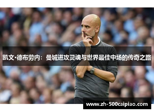 凯文·德布劳内：曼城进攻灵魂与世界最佳中场的传奇之路